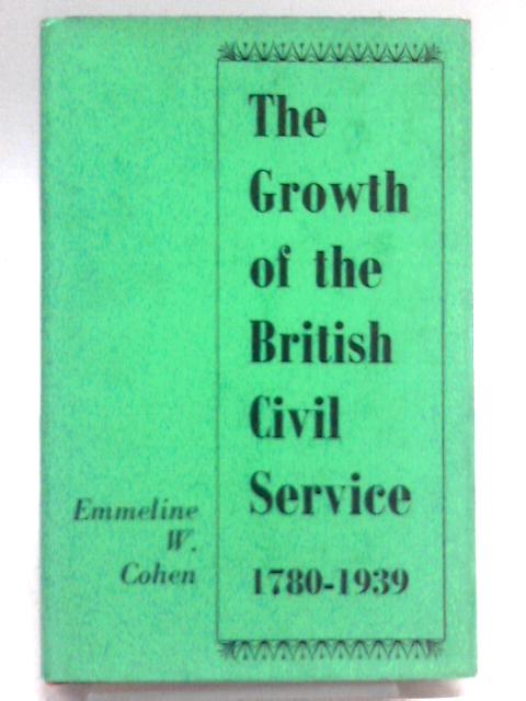 The Growth of the British Civil Service 1780-1939 By Emmeline W. Cohen