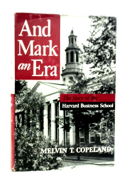 And Mark an Era; The Story of the Harvard Business School von Melvin T.Copeland