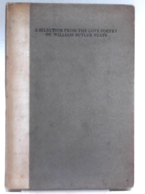 A Selection from the Love Poetry of William Butler Yeats By William Butler Yeats