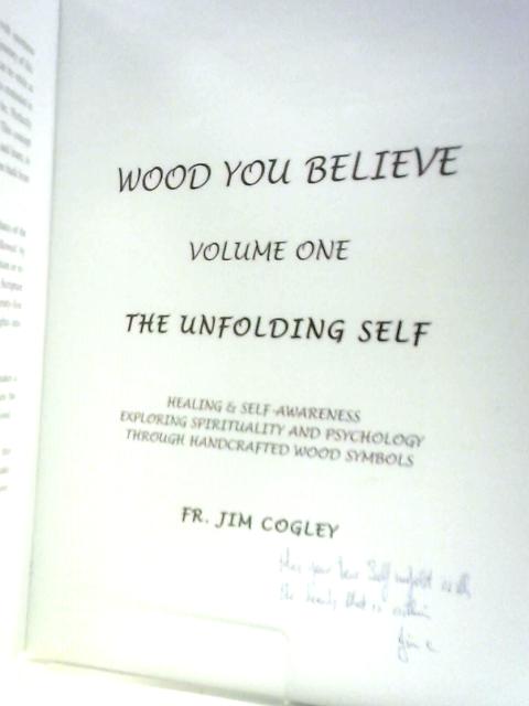 Wood You Believe Volume One: The Unfolding Self By Fr. Jim Cogley