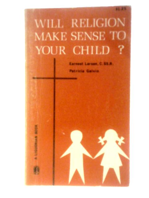 Will Religion Make Sense To Your Child? von Earnest Larsen