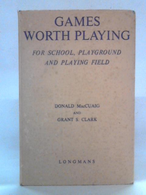 Games Worth Playing for School, Playground, and Playing Field By Donald MacCuaig, Grant S. Clark