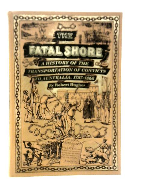 The Fatal Shore A History of the Transportation of Convicts to Australia, 1787-1868 von Robert Hughes