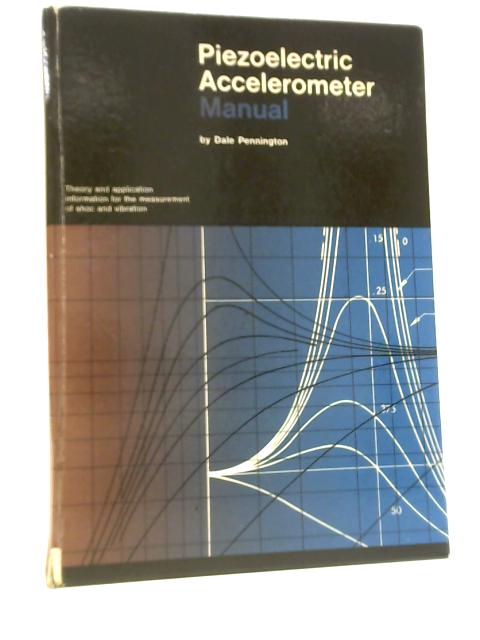 Piezoelectric Accelerometer Manual: Theory And Applications Information For Measurement Of Shock And Vibration von Dale Pennington