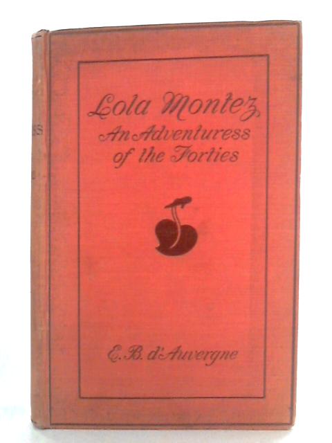 Lola Montez: An Adventuress of the 'Forties By Edmund B. d'Auvergne