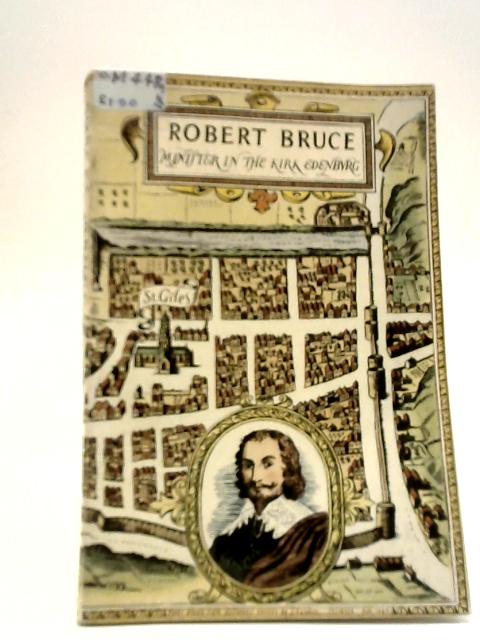 Robert Bruce - Minister in the Kirk of Edinburgh By D. C. MacNicol