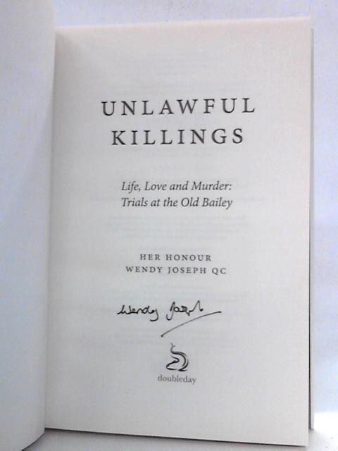 Unlawful Killings: Life, Love and Murder: Trials at the Old Bailey By Her Honour Wendy Joseph QC