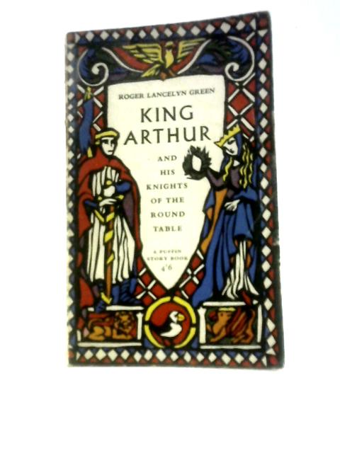 King Arthur and His Knights of the Round Table By Roger Lancelyn Green