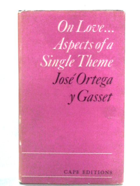 On Love: Aspects of a Single Theme von Jose Ortega y Gasset