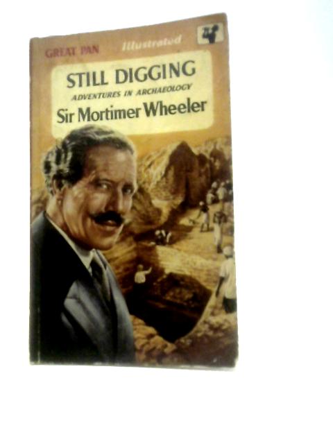 Still Digging: Adventures in Archaeology By Sir Mortimer Wheeler