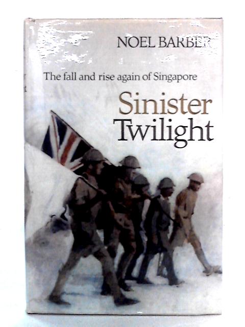 Sinister Twilight: The Fall and Rise Again of Singapore By Noel Barber