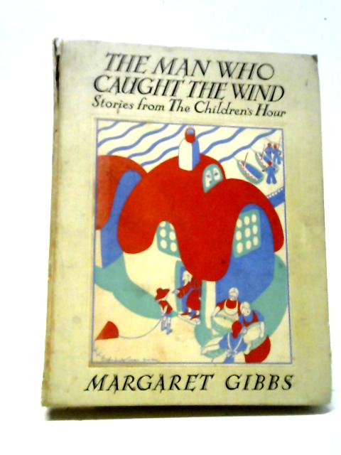 The Man Who Caught The Wind, And Other Stories From The Children's Hour. By Margaret Gibbs