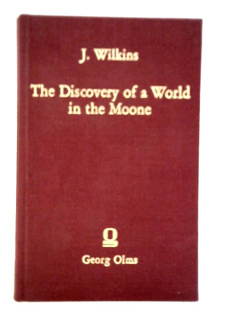 Discovery of a World in the Moone: Or, a Discourse Tending to Prove That 'Tis Probable There May be Another Habitable World in That Planet von John Wilkins