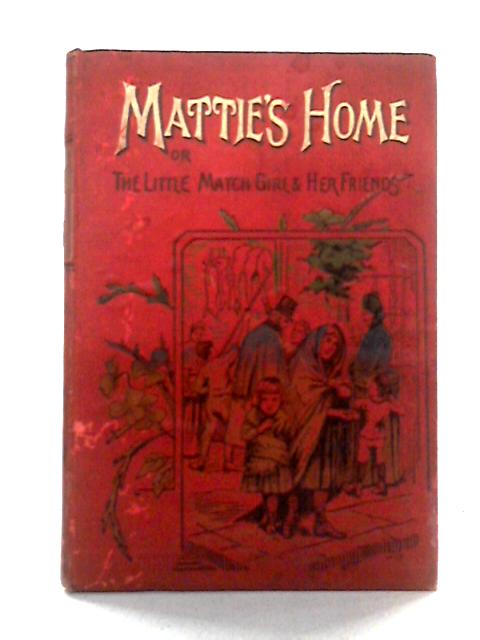 Mattie's Home or the Little Match-Girl and Her Friends von unstated