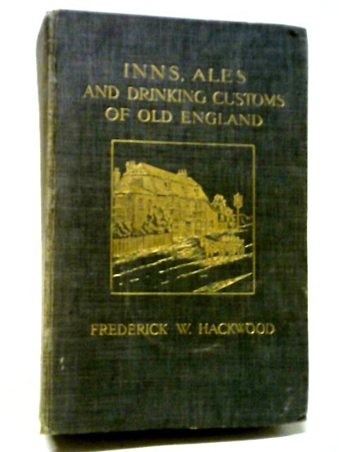 Inns, Ales, and Drinking Customs of Old England By Frederick W Hackwood