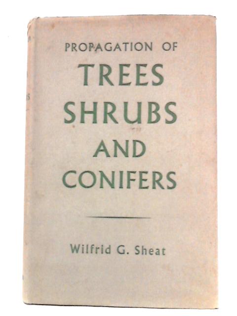 Propagation of Trees, Shrubs and Conifers By Wilfrid G. Sheat