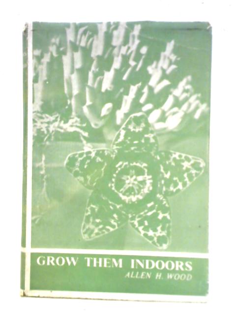 Grow them Indoors: Window Ledge and House Gardening By Allen H. Wood