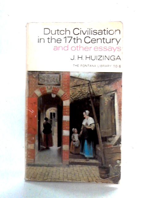 Dutch Civilisation in the Seventeenth Century and Other Essays von J.H. Huizinga