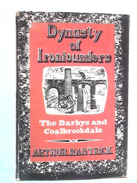 Dynasty of Iron Founders: The Darbys and Coalbrookdale By Arthur Raistrick