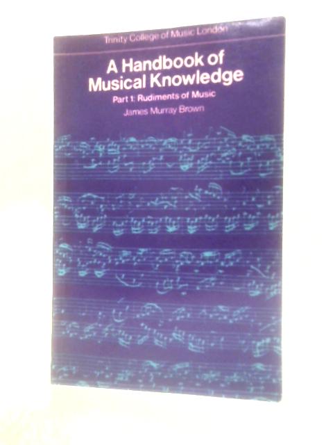 A Handbook Of Musical Knowledge: Part 1: Rudiments Of Music By James Murray Brown