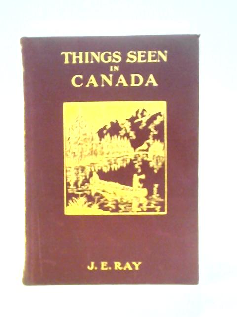 Things Seen in Canada By J. E. Ray