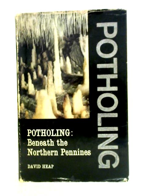 Potholing: Beneath the Northern Penines By David Heap