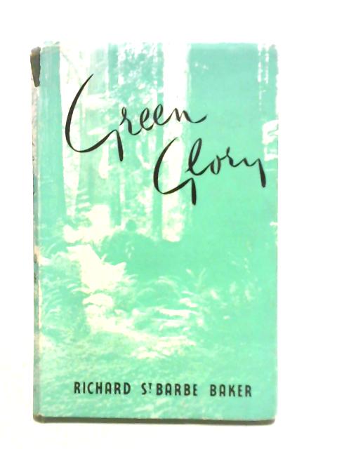 Green Glory: the Story of the Forests of the World By Richard St. Barbe Baker