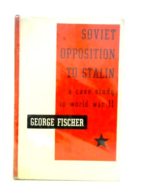 Soviet Opposition to Stalin: A Case Study in World War II von George Fischer