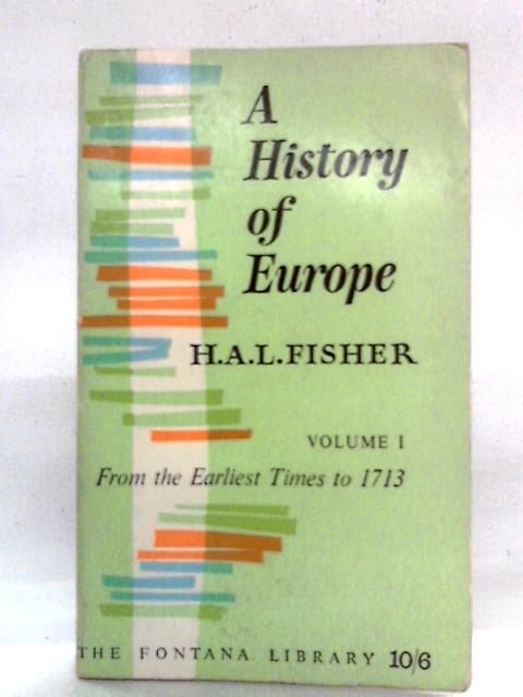 A History Of Europe, Volume I: From the Earliest Times to 1713 By H.A.L. Fisher