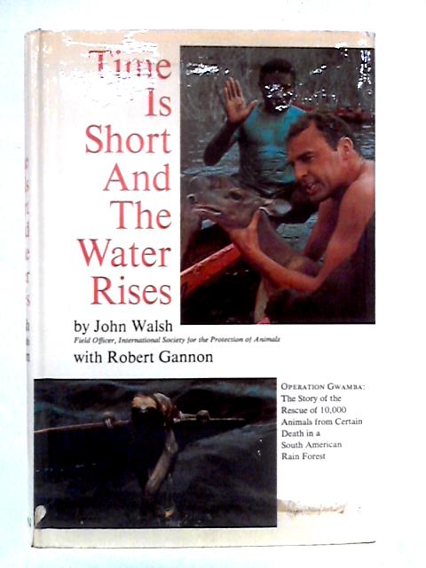 Time Is Short And The Water Rises: Operation Gwamba, The Story Of The Rescue Of 10,000 Animals From Certain Death In A South American Rain Forest