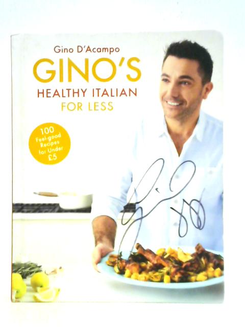 Gino's Healthy Italian For Less: 100 Feelgood Family Recipes For Under £5 By Gino D'Acampo