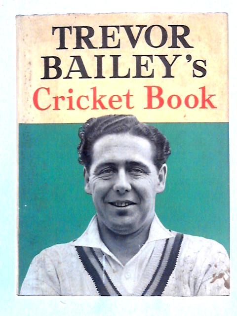 Trevor Bailey's Cricket Book By Trevor Bailey