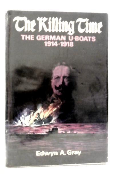 The Killing Time: The U-boat War 1914-18 By Edwyn Gray