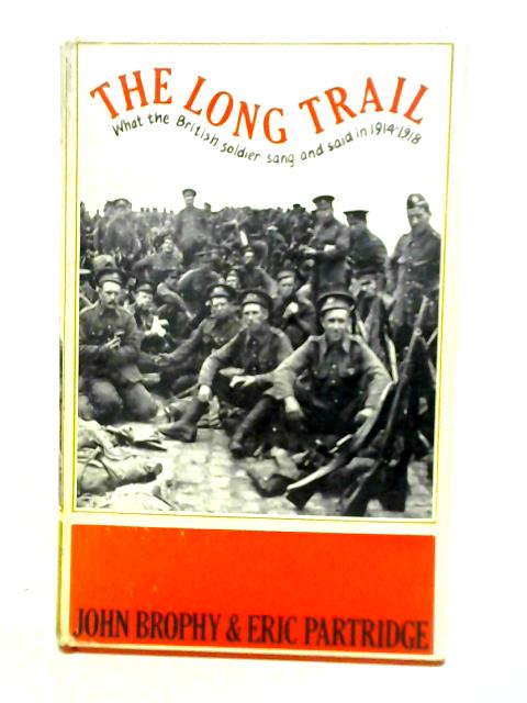 The Long Trail: What the British Soldier Sang and Said in 1914-1918 By John Brophy Eric Partidge