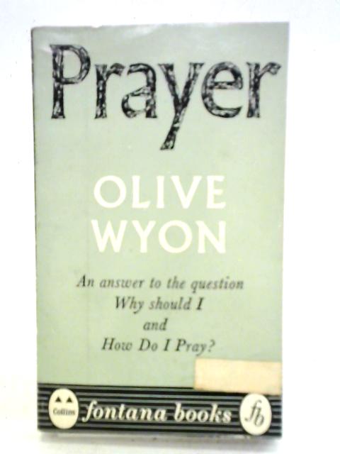 Prayer An Answer To The Question Why Should I And How Do I Pray? By Olive Wyon