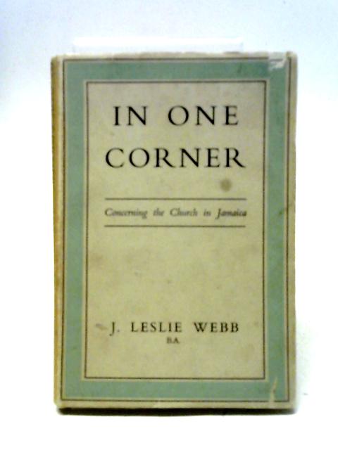 In One Corner: Concerning the Church in Jamaica By John Leslie Webb