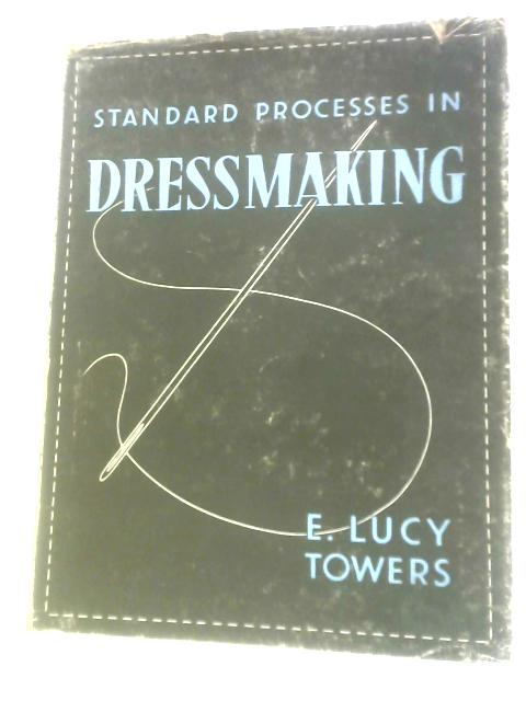 Standard Processes in Dressmaking By E. Lucy Towers