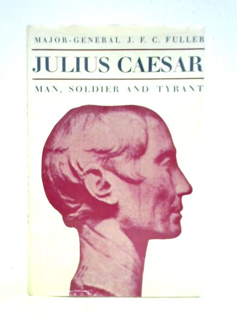 Julius Caesar: Man, Soldier And Tyrant von Major-General J.F.C. Fuller