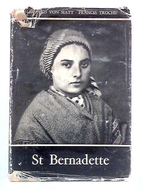 St. Bernadette: A Pictorial Biography By Leonard von Matt, Francis Trochu