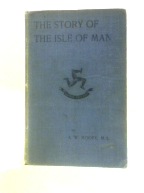 The Story of the Isle of Man: An Historical Reader for Manx Schools By A.W. Moore