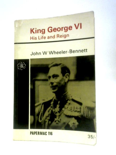 King George VI: His Life And Reign von John E. Wheeler-Bennett