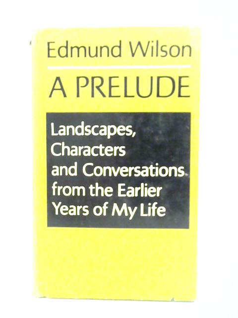 A Prelude: Landscapes- Characters & Conversations from the Earlier Years of My Life von Edmund Wilson