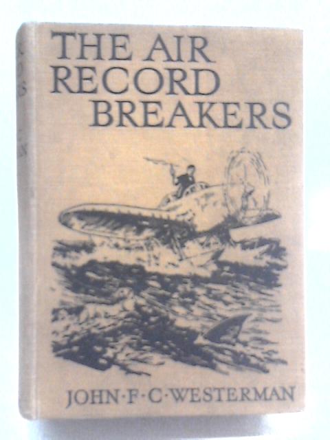 The Air Record Breakers By John F C Westerman