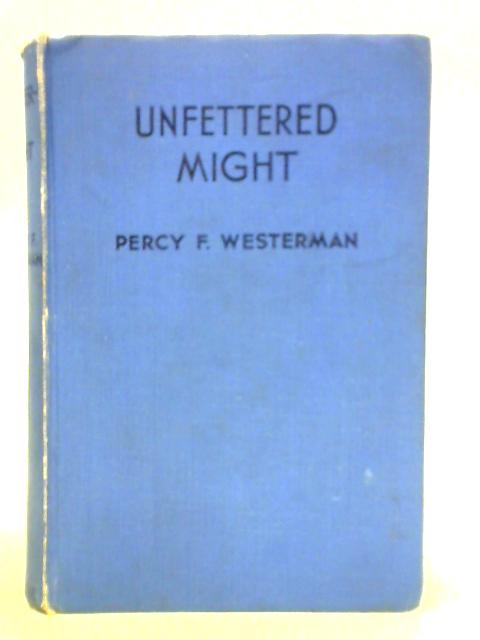 Unfettered Might By Percy F. Westerman