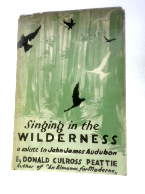 Singing in the Wilderness: a Salute to John James Audubon By Donald Culross Peattie