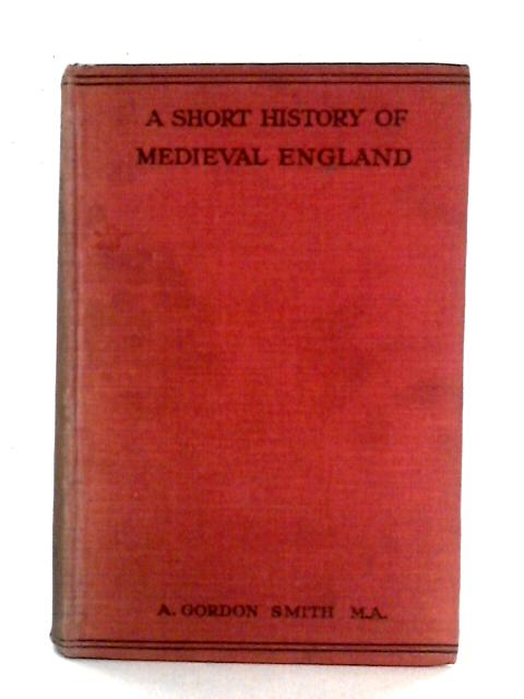 A Short History of Medieval England By A. Gordon Smith