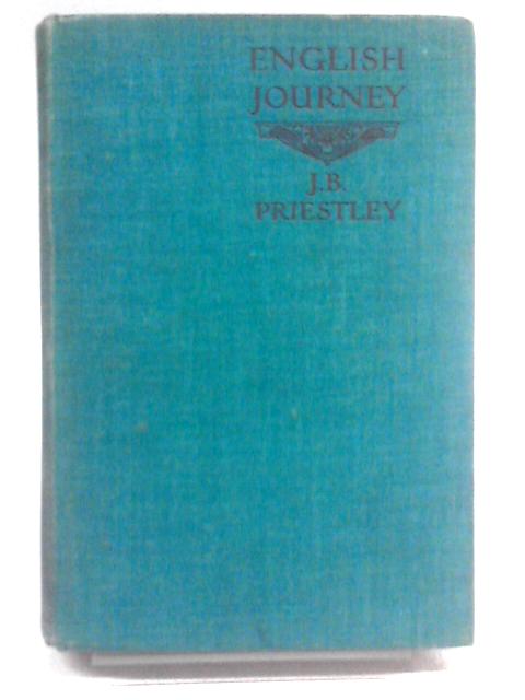 English Journey: Being a Rambling But Truthful Account of What One Man Saw and Heard and Felt and Thought During a Journey Through England During the Autumn of the Year 1933 By J. B. Priestley