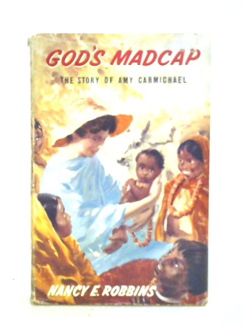 God's Madcap: The Story Of Amy Carmichael Of Dohnavur By Nancy Estelle Robbins