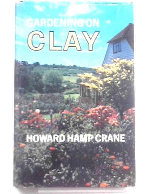 Gardening on Clay By Howard Hamp Crane