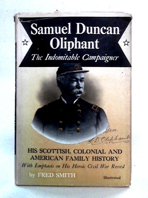 Samuel Duncan Oliphant: The Indomitable Campaigner By Fred Smith